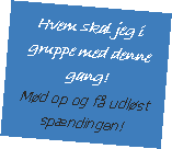 Tekstboks: Hvem skal jeg i gruppe med denne gang!Md op og f udlst spndingen!